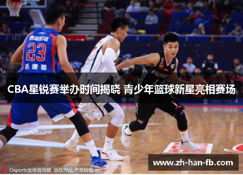 CBA星锐赛举办时间揭晓 青少年篮球新星亮相赛场
