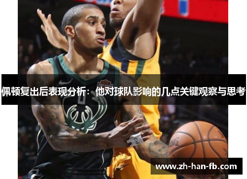 佩顿复出后表现分析：他对球队影响的几点关键观察与思考