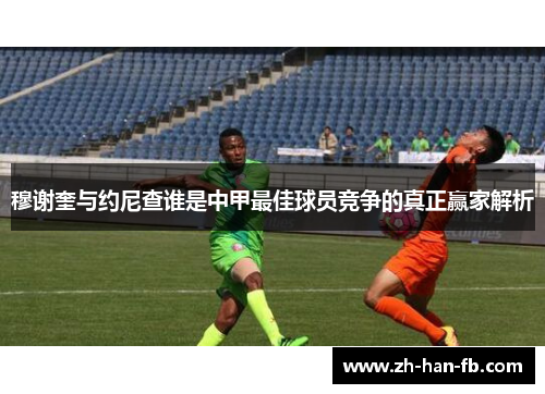 穆谢奎与约尼查谁是中甲最佳球员竞争的真正赢家解析