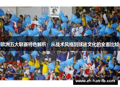 欧洲五大联赛特色解析：从战术风格到球迷文化的全面比较
