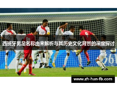 西班牙男足名称由来解析与其历史文化背景的深度探讨