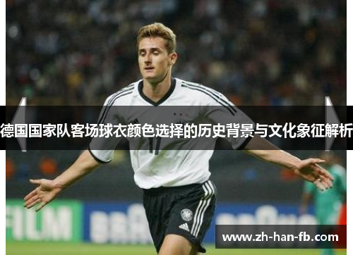德国国家队客场球衣颜色选择的历史背景与文化象征解析