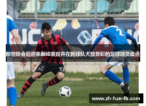 那些转会后迎来巅峰表现并在新球队大放异彩的足球球员盘点