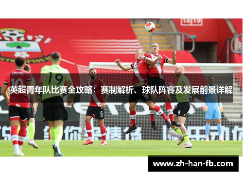 英超青年队比赛全攻略：赛制解析、球队阵容及发展前景详解