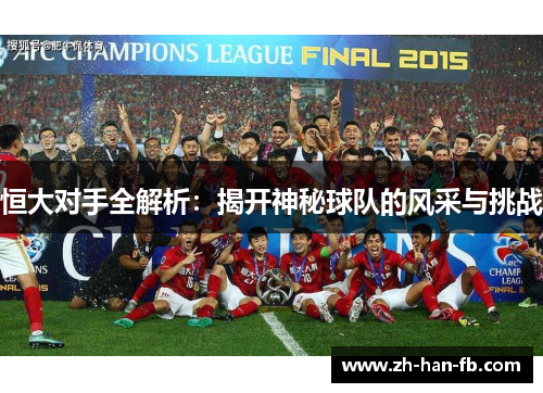 恒大对手全解析：揭开神秘球队的风采与挑战