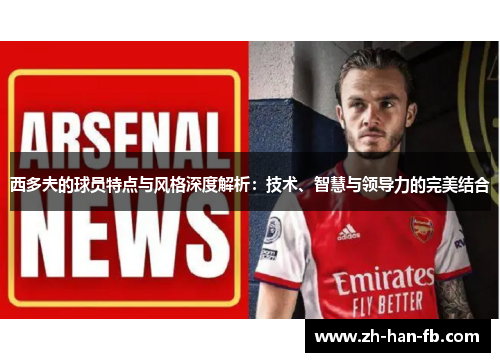 西多夫的球员特点与风格深度解析：技术、智慧与领导力的完美结合