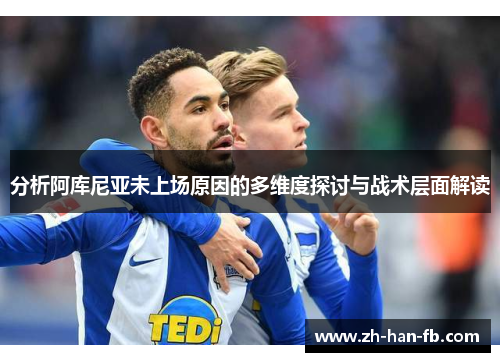 分析阿库尼亚未上场原因的多维度探讨与战术层面解读