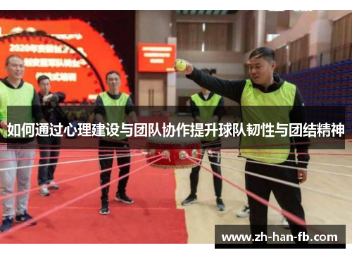 如何通过心理建设与团队协作提升球队韧性与团结精神