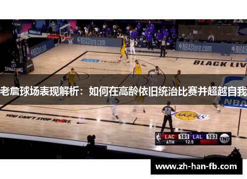 老詹球场表现解析：如何在高龄依旧统治比赛并超越自我