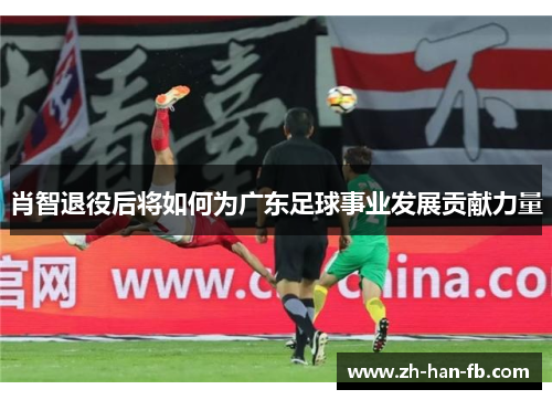 肖智退役后将如何为广东足球事业发展贡献力量