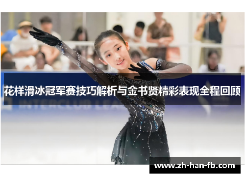 花样滑冰冠军赛技巧解析与金书贤精彩表现全程回顾 花样滑冰冠军赛技巧解析与金书贤精彩表现全程回顾