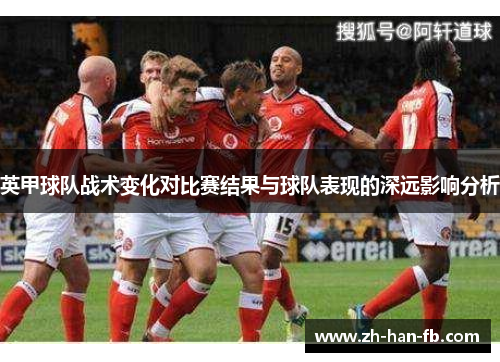 英甲球队战术变化对比赛结果与球队表现的深远影响分析 英甲球队战术变化对比赛结果与球队表现的深远影响分析