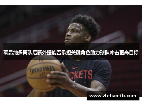 莱昂纳多离队后新外援能否承担关键角色助力球队冲击更高目标