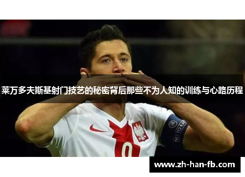 莱万多夫斯基射门技艺的秘密背后那些不为人知的训练与心路历程 莱万多夫斯基射门技艺的秘密背后那些不为人知的训练与心路历程