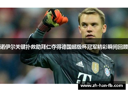 诺伊尔关键扑救助拜仁夺得德国超级杯冠军精彩瞬间回顾