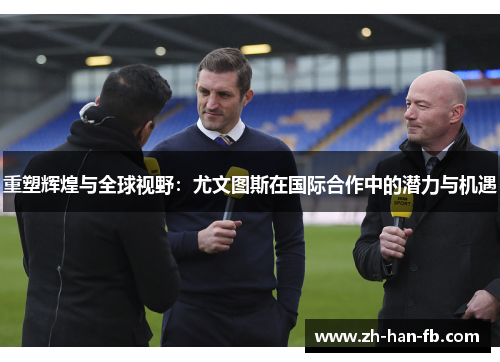 重塑辉煌与全球视野：尤文图斯在国际合作中的潜力与机遇