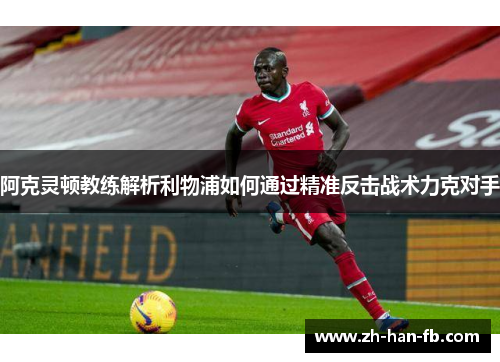 阿克灵顿教练解析利物浦如何通过精准反击战术力克对手