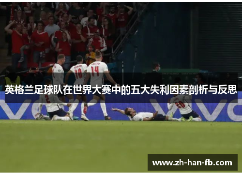 英格兰足球队在世界大赛中的五大失利因素剖析与反思