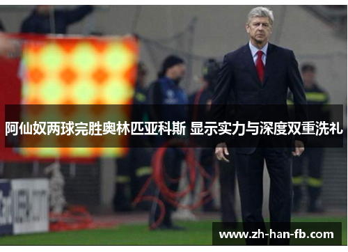 阿仙奴两球完胜奥林匹亚科斯 显示实力与深度双重洗礼