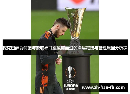 探究巴萨为何屡与欧联杯冠军擦肩而过的深层竞技与管理原因分析探