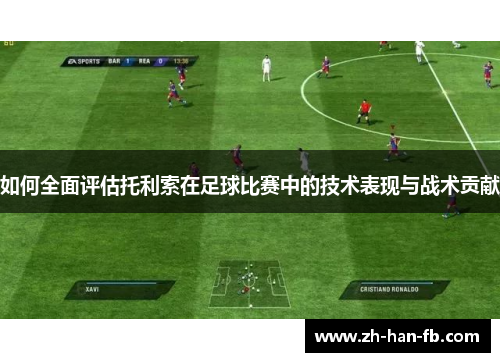 如何全面评估托利索在足球比赛中的技术表现与战术贡献