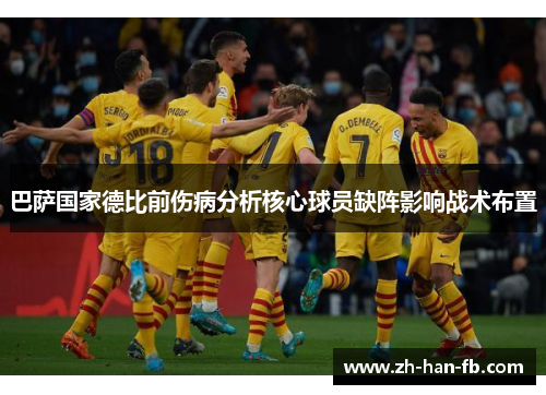 巴萨国家德比前伤病分析核心球员缺阵影响战术布置