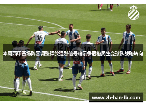 本周西甲赛场阵容调整释放强烈信号暗示争冠格局生变球队战略转向
