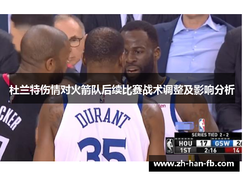 杜兰特伤情对火箭队后续比赛战术调整及影响分析