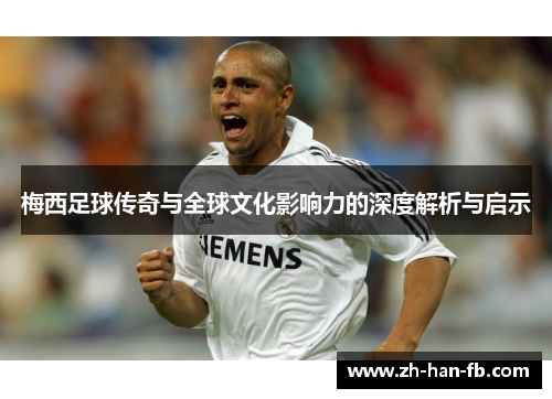 梅西足球传奇与全球文化影响力的深度解析与启示