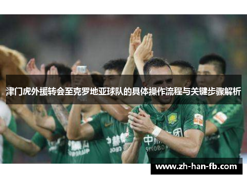 津门虎外援转会至克罗地亚球队的具体操作流程与关键步骤解析