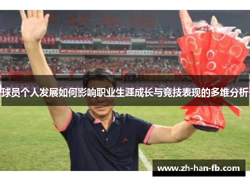球员个人发展如何影响职业生涯成长与竞技表现的多维分析