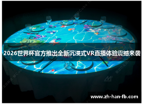 2026世界杯官方推出全新沉浸式VR直播体验震撼来袭