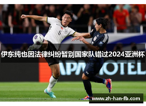 伊东纯也因法律纠纷暂别国家队错过2024亚洲杯