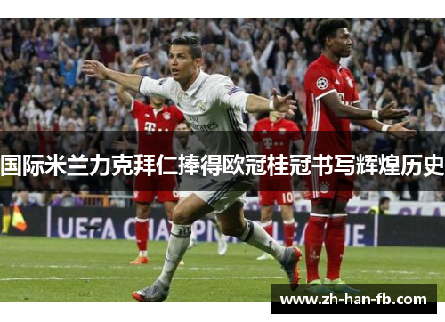 国际米兰力克拜仁捧得欧冠桂冠书写辉煌历史