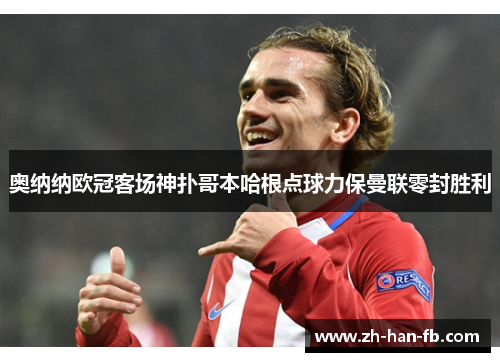 奥纳纳欧冠客场神扑哥本哈根点球力保曼联零封胜利