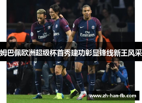 姆巴佩欧洲超级杯首秀建功彰显锋线新王风采