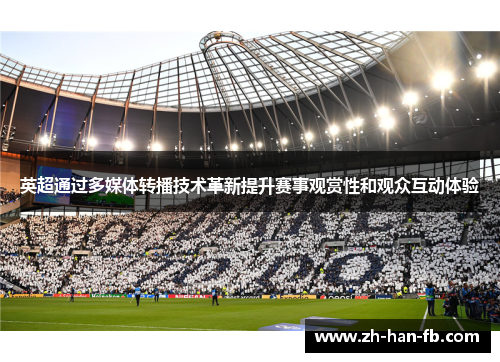 英超通过多媒体转播技术革新提升赛事观赏性和观众互动体验