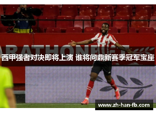 西甲强者对决即将上演 谁将问鼎新赛季冠军宝座