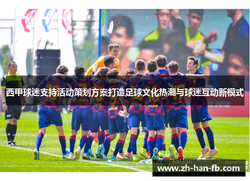 西甲球迷支持活动策划方案打造足球文化热潮与球迷互动新模式