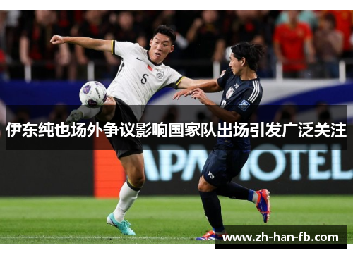伊东纯也场外争议影响国家队出场引发广泛关注 伊东纯也场外争议影响国家队出场引发广泛关注