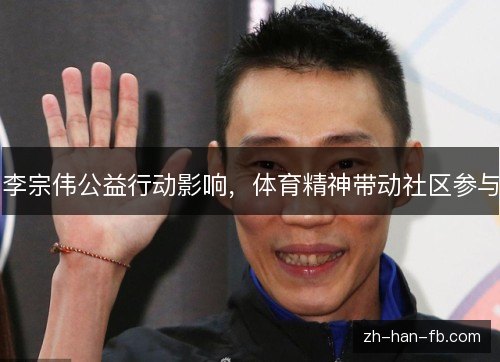 李宗伟公益行动影响，体育精神带动社区参与